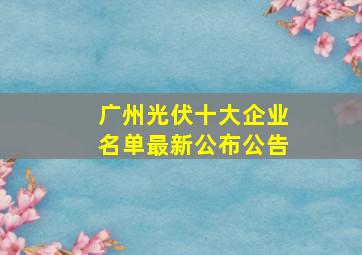 广州光伏十大企业名单最新公布公告