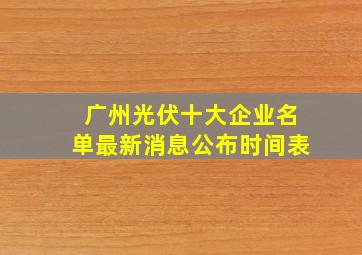 广州光伏十大企业名单最新消息公布时间表