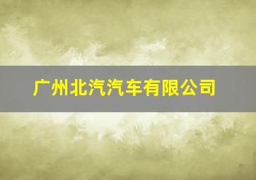 广州北汽汽车有限公司