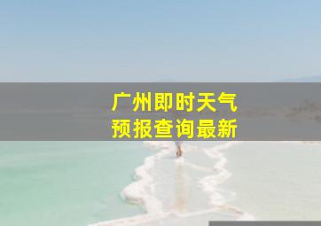 广州即时天气预报查询最新