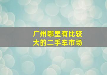 广州哪里有比较大的二手车市场