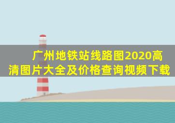 广州地铁站线路图2020高清图片大全及价格查询视频下载