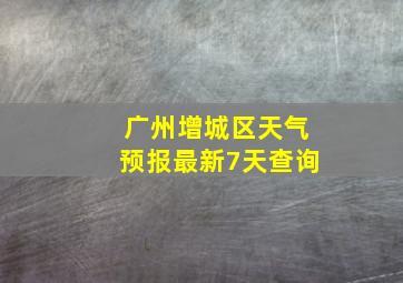 广州增城区天气预报最新7天查询