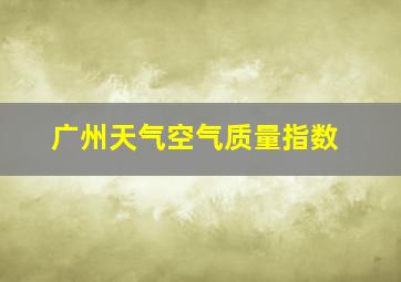 广州天气空气质量指数