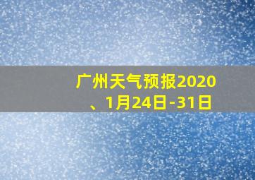 广州天气预报2020、1月24日-31日