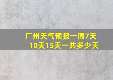 广州天气预报一周7天10天15天一共多少天