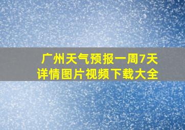 广州天气预报一周7天详情图片视频下载大全