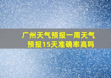 广州天气预报一周天气预报15天准确率高吗