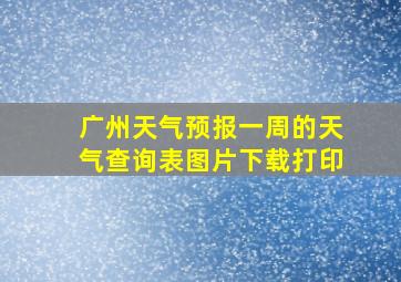 广州天气预报一周的天气查询表图片下载打印