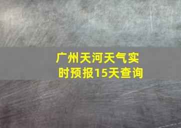 广州天河天气实时预报15天查询