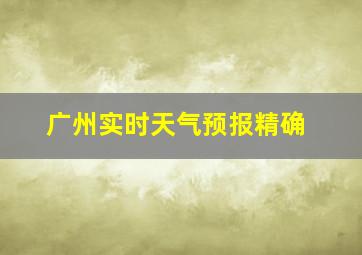 广州实时天气预报精确