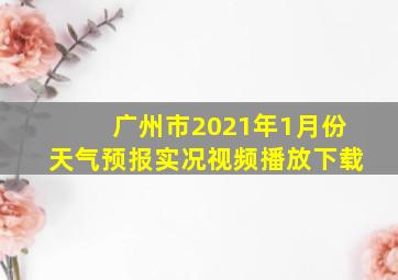 广州市2021年1月份天气预报实况视频播放下载