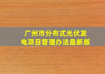 广州市分布式光伏发电项目管理办法最新版