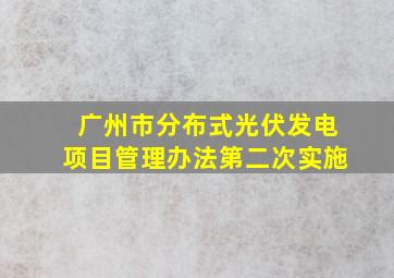 广州市分布式光伏发电项目管理办法第二次实施