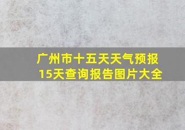 广州市十五天天气预报15天查询报告图片大全