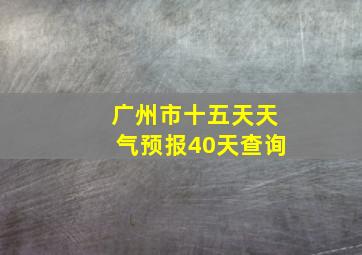 广州市十五天天气预报40天查询