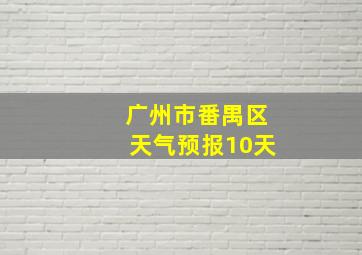 广州市番禺区天气预报10天