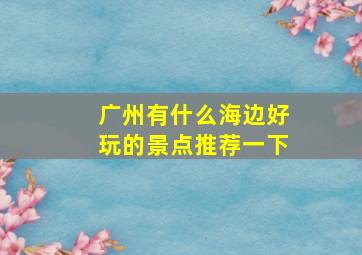 广州有什么海边好玩的景点推荐一下