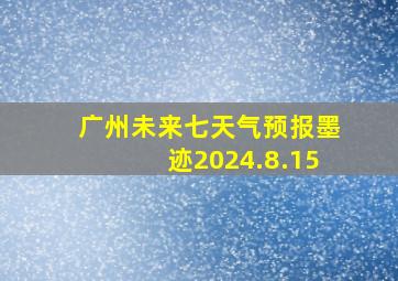 广州未来七天气预报墨迹2024.8.15