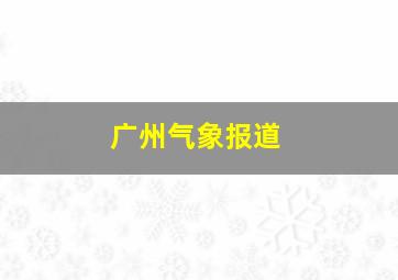 广州气象报道