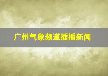 广州气象频道插播新闻