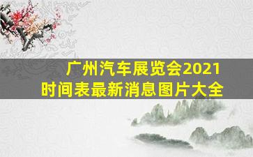 广州汽车展览会2021时间表最新消息图片大全