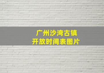 广州沙湾古镇开放时间表图片