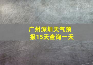 广州深圳天气预报15天查询一天