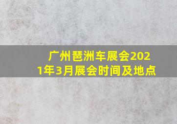 广州琶洲车展会2021年3月展会时间及地点