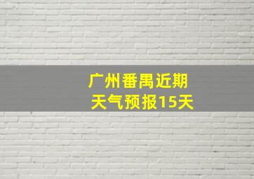 广州番禺近期天气预报15天