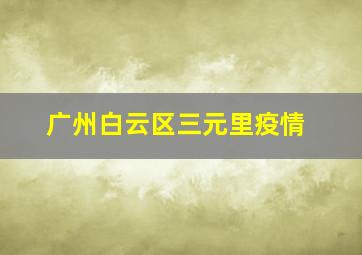 广州白云区三元里疫情