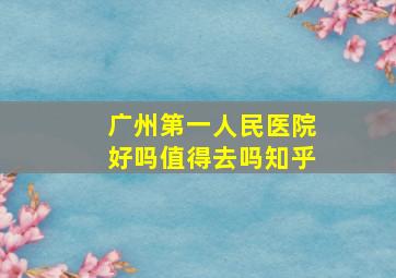 广州第一人民医院好吗值得去吗知乎