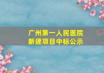 广州第一人民医院新建项目中标公示