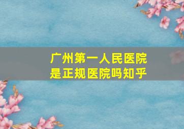 广州第一人民医院是正规医院吗知乎