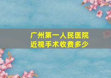 广州第一人民医院近视手术收费多少