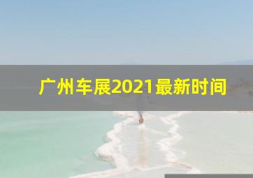 广州车展2021最新时间