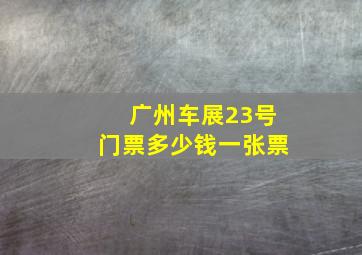 广州车展23号门票多少钱一张票