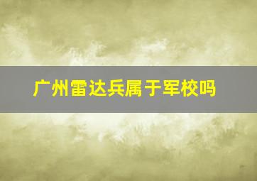 广州雷达兵属于军校吗