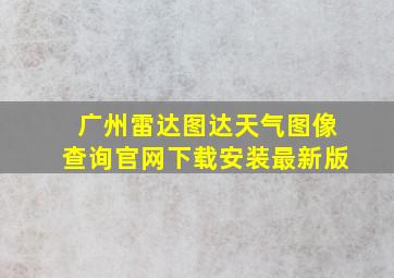 广州雷达图达天气图像查询官网下载安装最新版