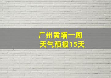 广州黄埔一周天气预报15天