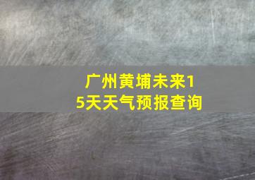 广州黄埔未来15天天气预报查询