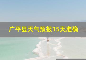 广平县天气预报15天准确