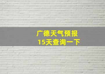 广德天气预报15天查询一下