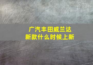 广汽丰田威兰达新款什么时候上新