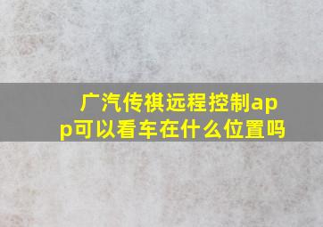 广汽传祺远程控制app可以看车在什么位置吗