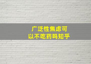 广泛性焦虑可以不吃药吗知乎