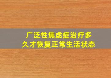 广泛性焦虑症治疗多久才恢复正常生活状态