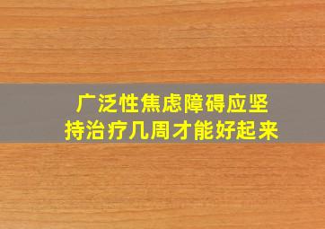 广泛性焦虑障碍应坚持治疗几周才能好起来