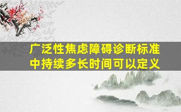 广泛性焦虑障碍诊断标准中持续多长时间可以定义