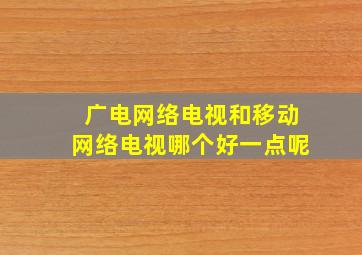 广电网络电视和移动网络电视哪个好一点呢